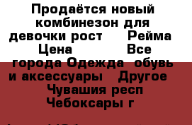 Продаётся новый комбинезон для девочки рост 140 Рейма › Цена ­ 6 500 - Все города Одежда, обувь и аксессуары » Другое   . Чувашия респ.,Чебоксары г.